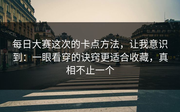 每日大赛这次的卡点方法，让我意识到：一眼看穿的诀窍更适合收藏，真相不止一个