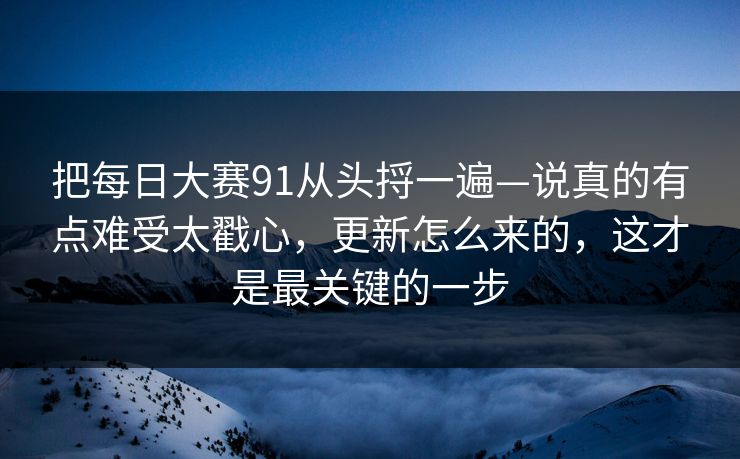 把每日大赛91从头捋一遍—说真的有点难受太戳心，更新怎么来的，这才是最关键的一步