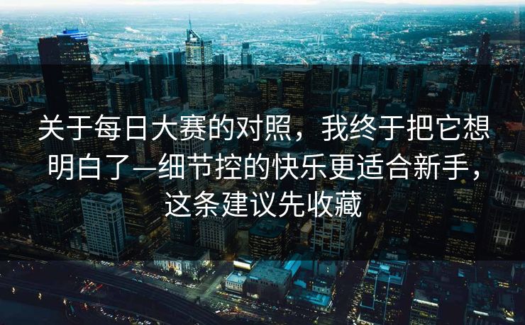 关于每日大赛的对照，我终于把它想明白了—细节控的快乐更适合新手，这条建议先收藏