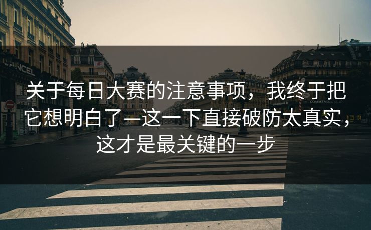 关于每日大赛的注意事项，我终于把它想明白了—这一下直接破防太真实，这才是最关键的一步