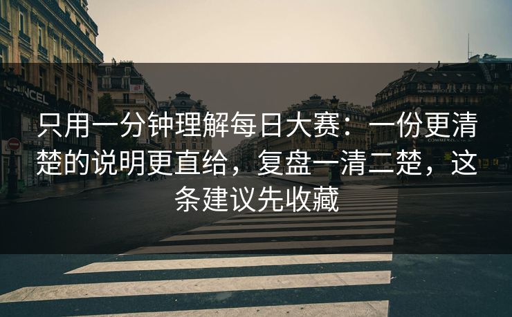 只用一分钟理解每日大赛：一份更清楚的说明更直给，复盘一清二楚，这条建议先收藏