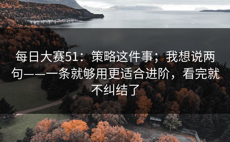 每日大赛51：策略这件事；我想说两句——一条就够用更适合进阶，看完就不纠结了