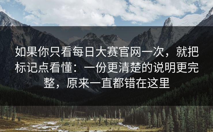 如果你只看每日大赛官网一次，就把标记点看懂：一份更清楚的说明更完整，原来一直都错在这里