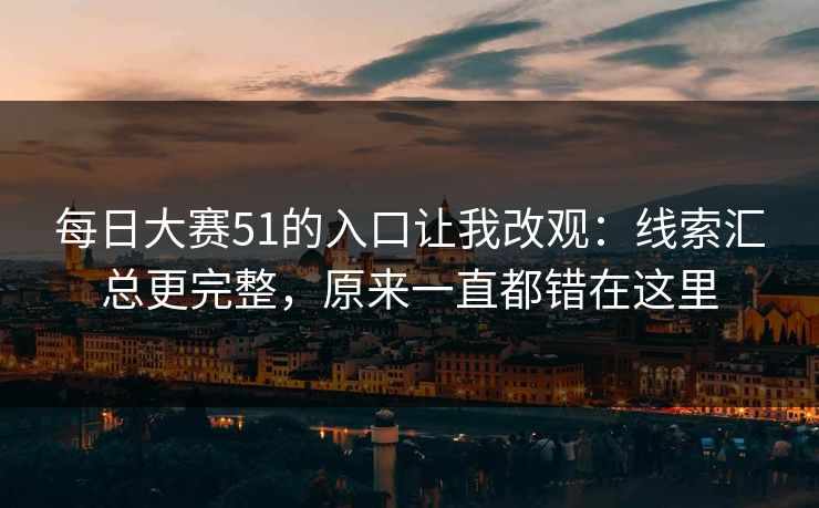 每日大赛51的入口让我改观：线索汇总更完整，原来一直都错在这里