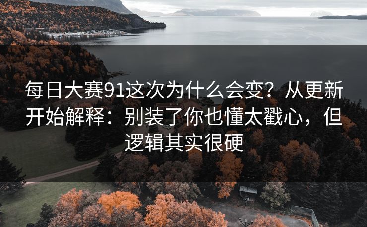 每日大赛91这次为什么会变？从更新开始解释：别装了你也懂太戳心，但逻辑其实很硬