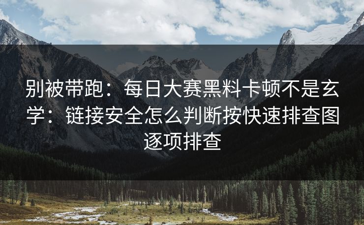 别被带跑：每日大赛黑料卡顿不是玄学：链接安全怎么判断按快速排查图逐项排查